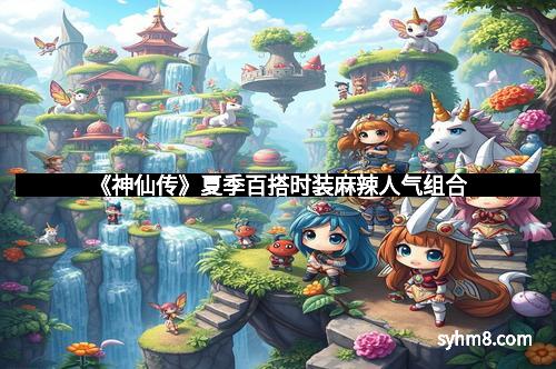 《神仙传》夏季百搭时装麻辣人气组合